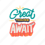great, things, await, lettering, letter, typography, quotes, positivity, sticker 